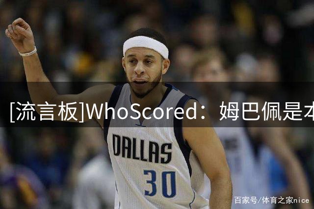 [流言板]WhoScored：姆巴佩是本赛季五大联赛首位获评10分的球员